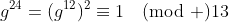 g^{24}=(g^{12})^2\equiv1\pmod {13}
