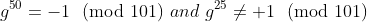 g^{50}=-1\!\!\pmod{101}\,\,and\,\,g^{25}\neq 1\!\!\pmod{101}