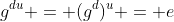 g^{du} = (g^d)^u = e