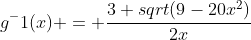 g^-1(x) = \frac{3+sqrt(9-20x^2)}{2x}