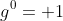 g^0= 1