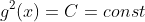 g^2(x)=C=const