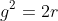 g^2=2r