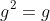 g^2=g