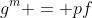 g^m = pf