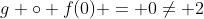 g \circ f(0) = 0\ne 2