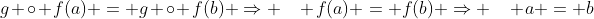 g \circ f(a) = g \circ f(b) \Rightarrow \quad f(a) = f(b) \Rightarrow \quad a = b