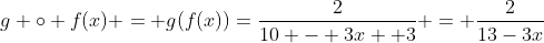 g \circ f(x) = g(f(x))=\frac{2}{10 - 3x +3} = \frac{2}{13-3x}