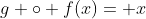 g \circ f(x)= x