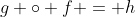 g \circ f = h