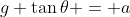 g \tan{\theta} = a