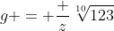 g = \frac z{\sqrt[10]{123}}
