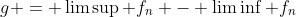 g = \limsup f_n - \liminf f_n
