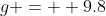 g =  9.8