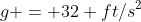g = 32 ft/s^2