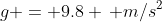 g = 9.8 \, m/s^2