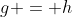 g = h