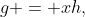 g = xh,