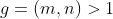 g=(m,n)>1