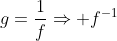 g=\frac{1}{f}\Rightarrow f^{-1}