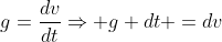 g=\frac{dv}{dt}\Rightarrow g dt =dv