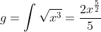 g=\int\sqrt{x^3}=\frac{2x^{\frac{5}{2}}}{5}