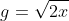 g=\sqrt{2x}