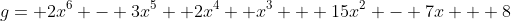 g= 2x^6 - 3x^5 +2x^4 +x^3 + 15x^2 - 7x + 8