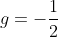 g=-\frac{1}{2}