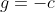 g=-c