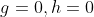 g=0,h=0