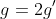 g=2g'