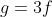 g=3f