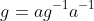 g=ag^{-1}a^{-1}