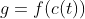 g=f(c(t))