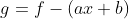 g=f-(ax+b)
