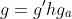 g=g'hg_a