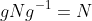 gNg^{-1}=N