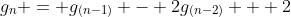 g_{n} = g_{(n-1)} - 2g_{(n-2)} + 2