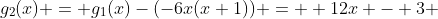 g_2(x) = g_1(x)-(-6x(x+1)) =  12x - 3 