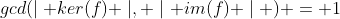 gcd(\mid ker(f) \mid, \mid im(f) \mid ) = 1