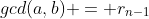 gcd(a,b) = r_{n-1}