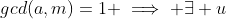 gcd(a,m)=1 \implies \exists u~,~v~\in \mathbb{Z} \text{ such that } u \cdot a+v \cdot m=1 \quad (1)