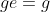 ge=g