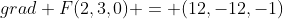grad F(2,3,0) = (12,-12,-1)