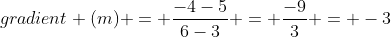 gradient (m) = \frac{-4-5}{6-3} = \frac{-9}{3} = -3