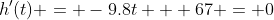 h'(t) = -9.8t + 67 = 0