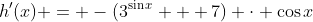 h'(x) = -(3^{\sin{x}} + 7) \cdot \cos{x}