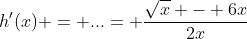 h'(x) = ...= \frac{\sqrt{x} - 6x}{2x}