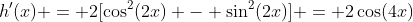h'(x) = 2[\cos^2(2x) - \sin^2(2x)] = 2\cos(4x)